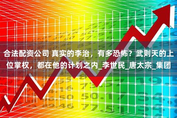 合法配资公司 真实的李治，有多恐怖？武则天的上位掌权，都在他的计划之内_李世民_唐太宗_集团
