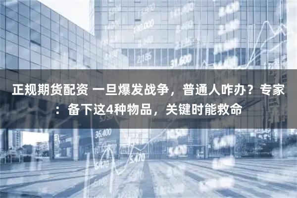 正规期货配资 一旦爆发战争，普通人咋办？专家：备下这4种物品，关键时能救命