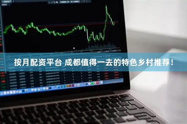 按月配资平台 成都值得一去的特色乡村推荐！